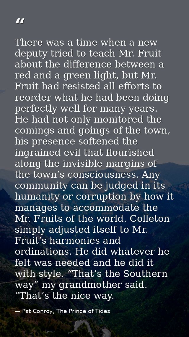 There was a time when a new deputy tried to teach Mr. Fruit about the difference between a red and a green light, but Mr — Pat Conroy, The Prince of Tides