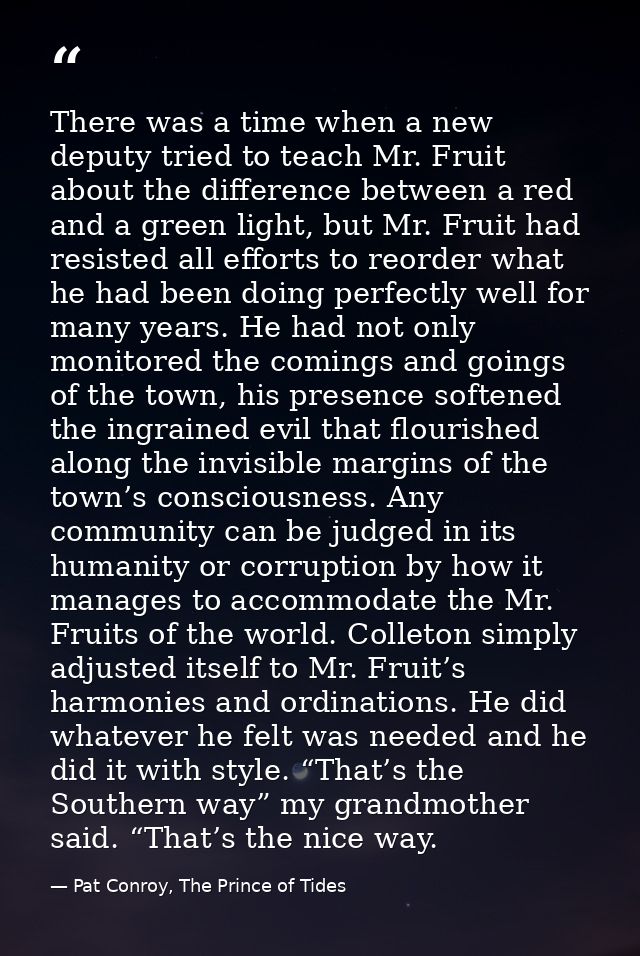 There was a time when a new deputy tried to teach Mr. Fruit about the difference between a red and a green light, but Mr — Pat Conroy, The Prince of Tides