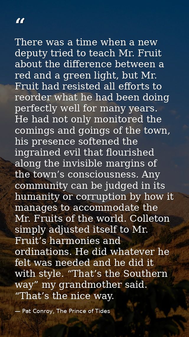 There was a time when a new deputy tried to teach Mr. Fruit about the difference between a red and a green light, but Mr — Pat Conroy, The Prince of Tides
