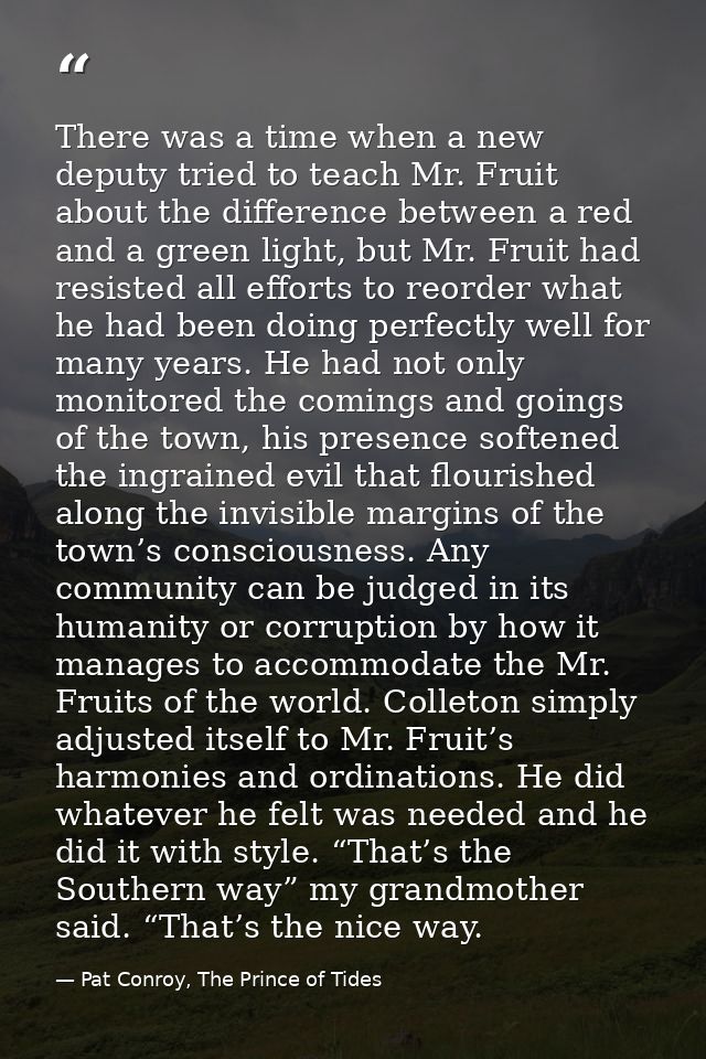 There was a time when a new deputy tried to teach Mr. Fruit about the difference between a red and a green light, but Mr — Pat Conroy, The Prince of Tides