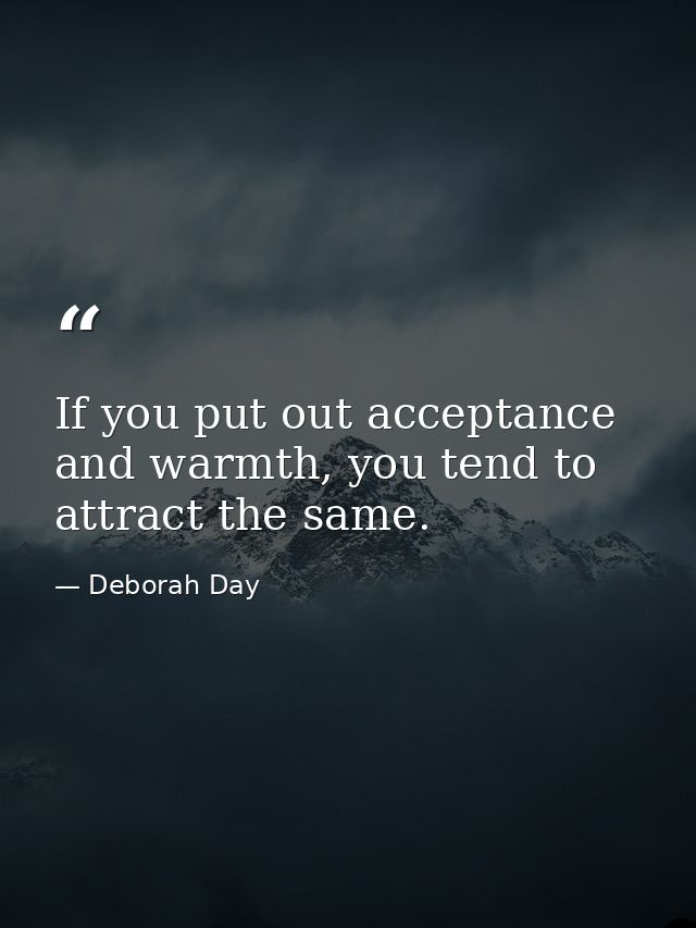 If you put out acceptance and warmth, you tend to attract the same. — Deborah Day
