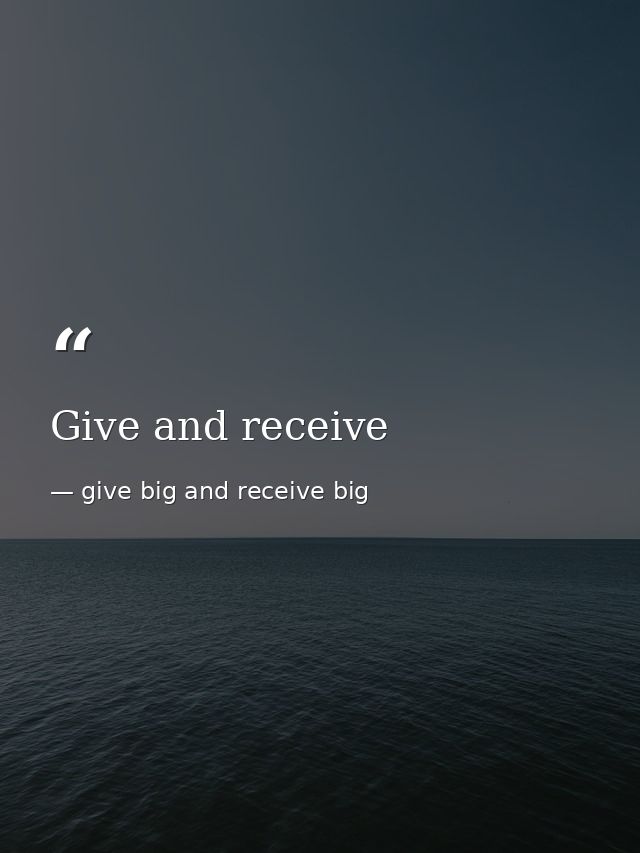 Give and receive — give big and receive big