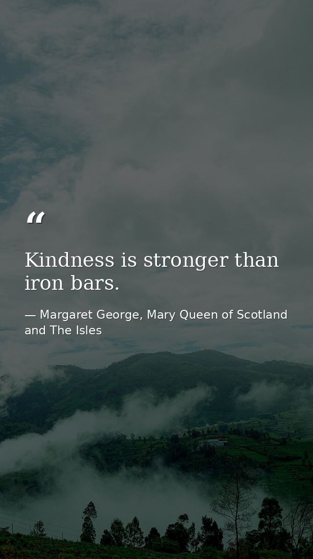Kindness is stronger than iron bars. — Margaret George, Mary Queen of Scotland and The Isles