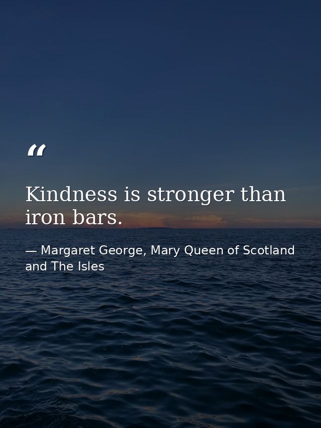 Kindness is stronger than iron bars. — Margaret George, Mary Queen of Scotland and The Isles