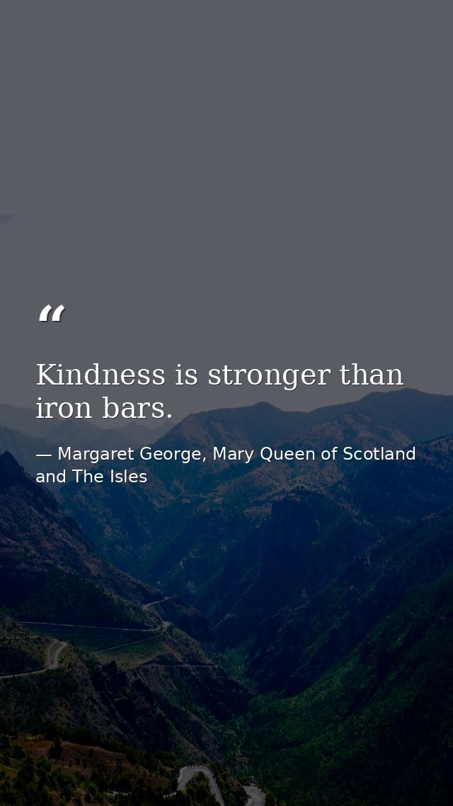 Kindness is stronger than iron bars. — Margaret George, Mary Queen of Scotland and The Isles