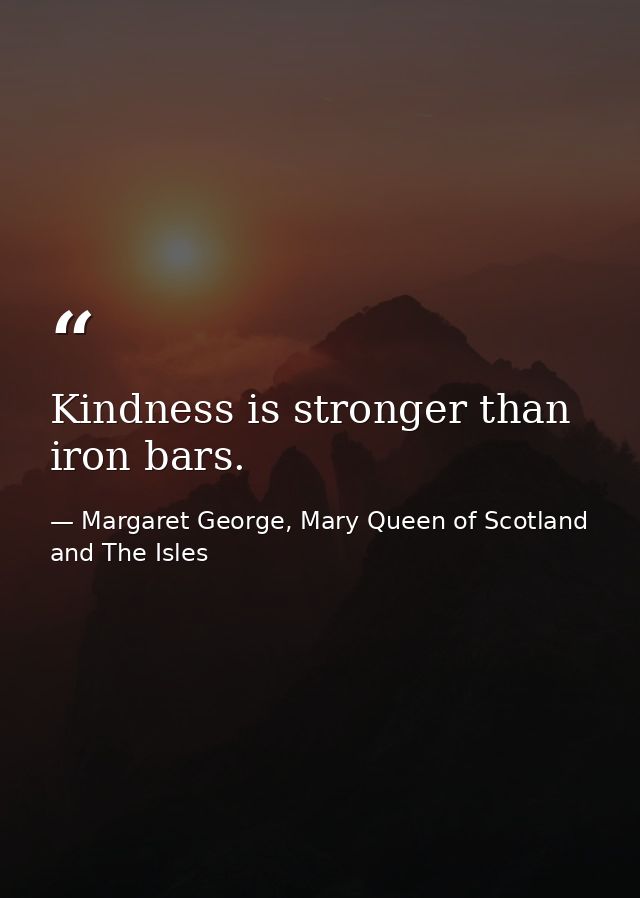 Kindness is stronger than iron bars. — Margaret George, Mary Queen of Scotland and The Isles