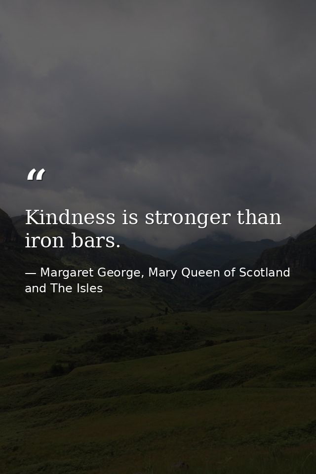 Kindness is stronger than iron bars. — Margaret George, Mary Queen of Scotland and The Isles