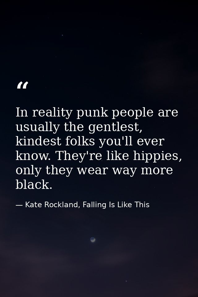 In reality punk people are usually the gentlest, kindest folks you'll ever know. They're like hippies, only they wear wa — Kate Rockland, Falling Is Like This