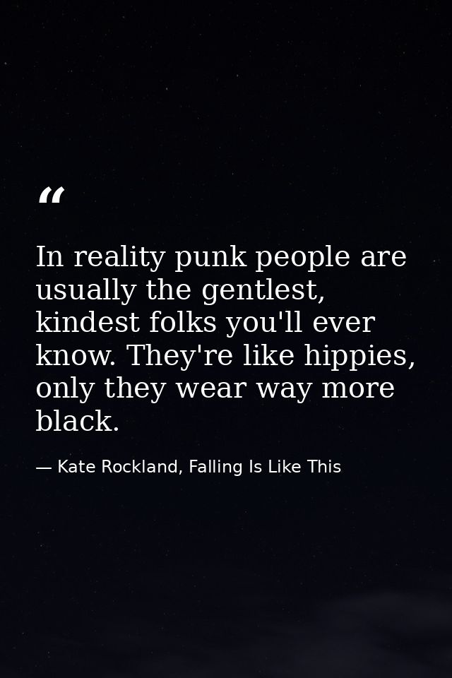 In reality punk people are usually the gentlest, kindest folks you'll ever know. They're like hippies, only they wear wa — Kate Rockland, Falling Is Like This