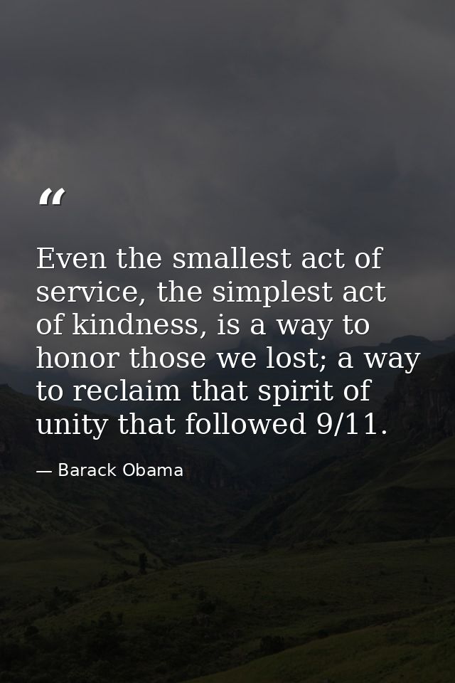 Even the smallest act of service, the simplest act of kindness, is a way to honor those we lost; a way to reclaim that s — Barack Obama