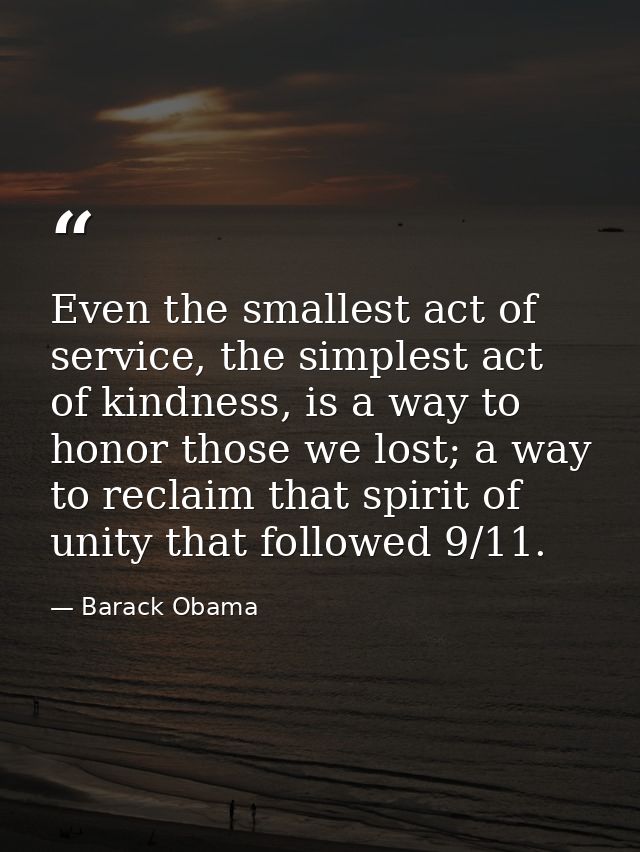 Even the smallest act of service, the simplest act of kindness, is a way to honor those we lost; a way to reclaim that s — Barack Obama