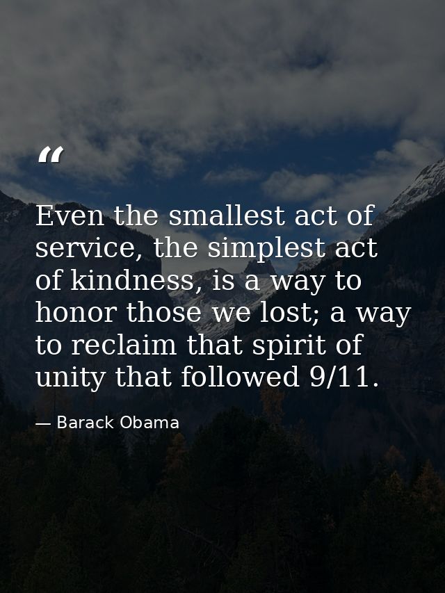 Even the smallest act of service, the simplest act of kindness, is a way to honor those we lost; a way to reclaim that s — Barack Obama