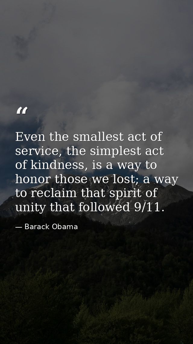 Even the smallest act of service, the simplest act of kindness, is a way to honor those we lost; a way to reclaim that s — Barack Obama