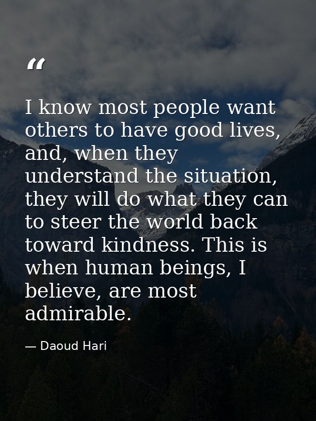 I know most people want others to have good lives, and, when they understand the situation, they will do what they can t — Daoud Hari