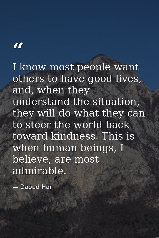 I know most people want others to have good lives, and, when they understand the situation, they will do what they can t — Daoud Hari