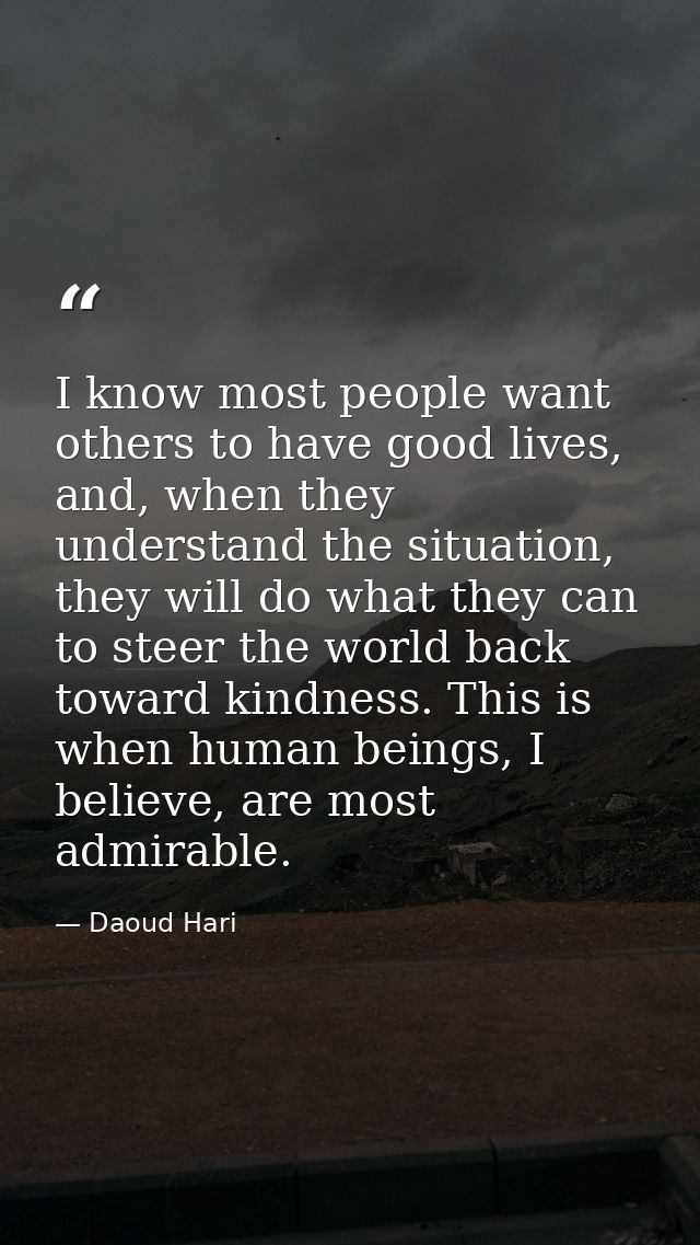 I know most people want others to have good lives, and, when they understand the situation, they will do what they can t — Daoud Hari