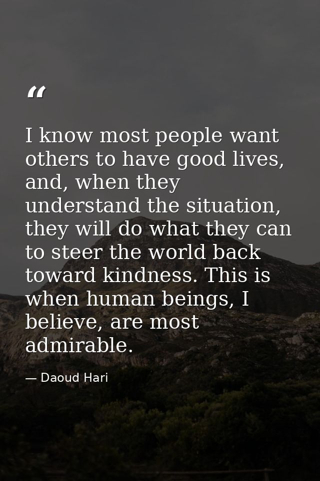 I know most people want others to have good lives, and, when they understand the situation, they will do what they can t — Daoud Hari