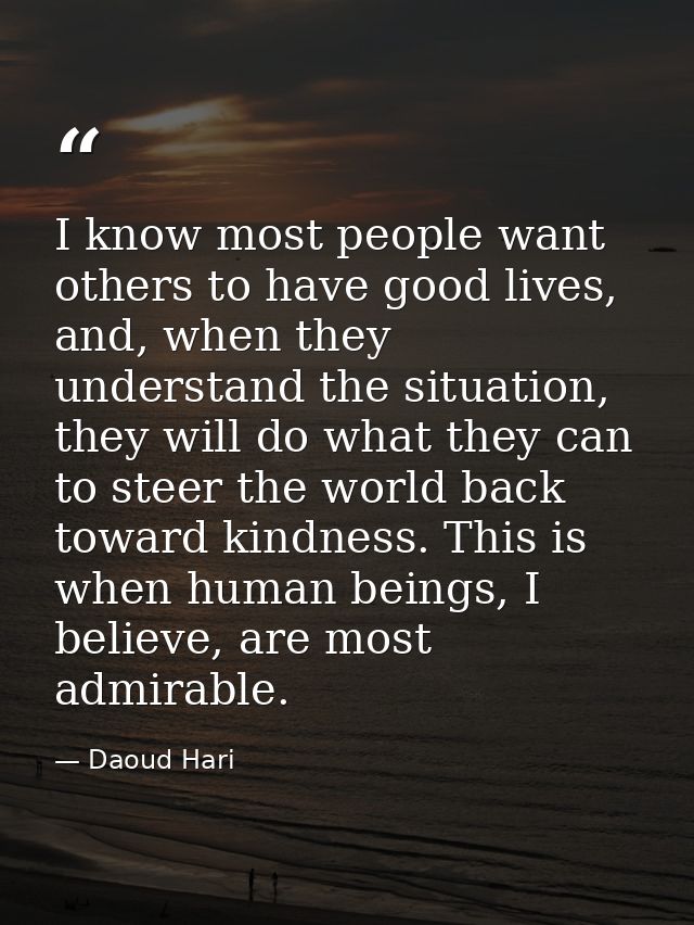 I know most people want others to have good lives, and, when they understand the situation, they will do what they can t — Daoud Hari