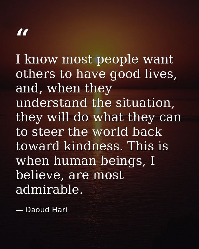 I know most people want others to have good lives, and, when they understand the situation, they will do what they can t — Daoud Hari