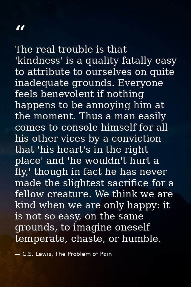 The real trouble is that 'kindness' is a quality fatally easy to attribute to ourselves on quite inadequate grounds. Eve — C.S. Lewis, The Problem of Pain