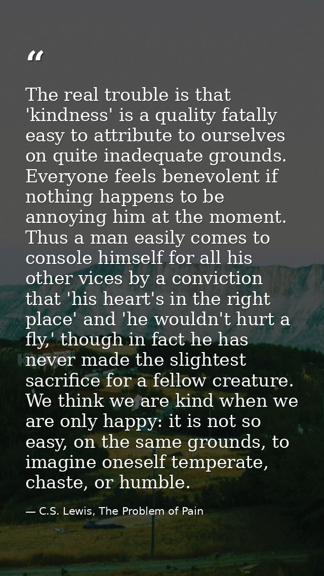 The real trouble is that 'kindness' is a quality fatally easy to attribute to ourselves on quite inadequate grounds. Eve — C.S. Lewis, The Problem of Pain