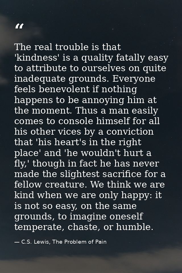 The real trouble is that 'kindness' is a quality fatally easy to attribute to ourselves on quite inadequate grounds. Eve — C.S. Lewis, The Problem of Pain