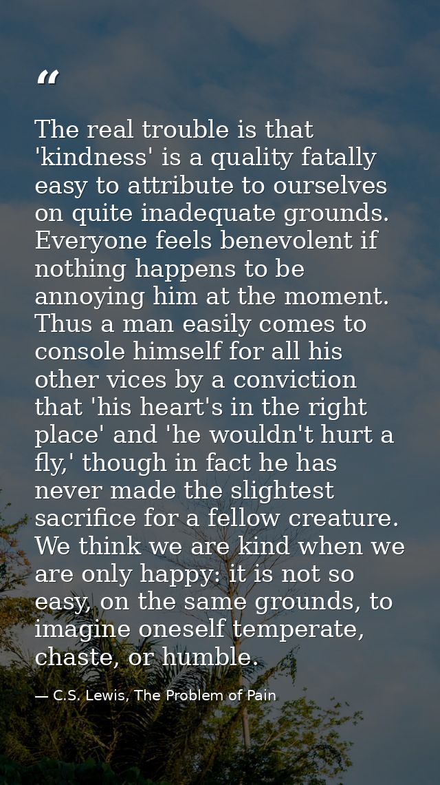 The real trouble is that 'kindness' is a quality fatally easy to attribute to ourselves on quite inadequate grounds. Eve — C.S. Lewis, The Problem of Pain