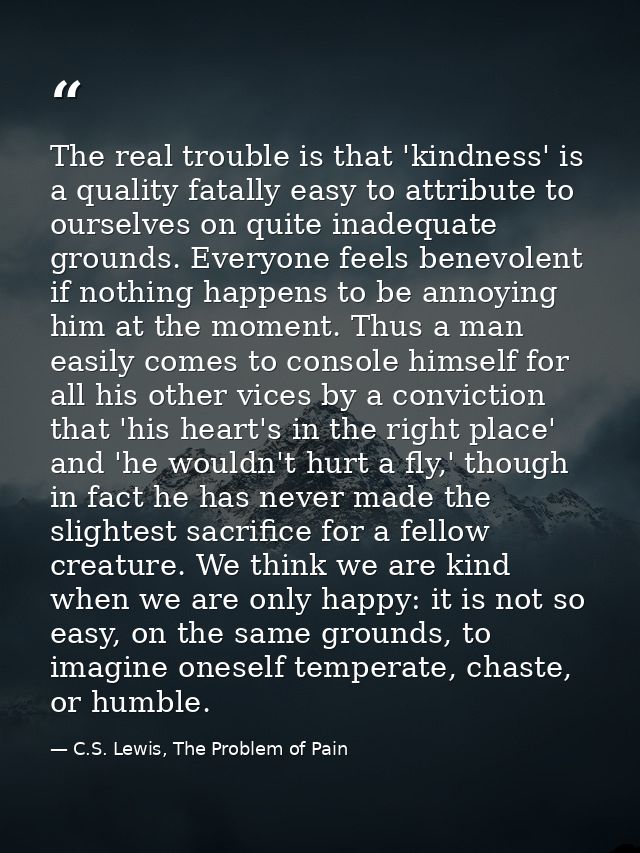 The real trouble is that 'kindness' is a quality fatally easy to attribute to ourselves on quite inadequate grounds. Eve — C.S. Lewis, The Problem of Pain