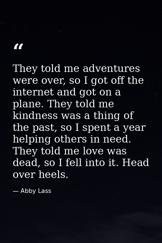 They told me adventures were over, so I got off the internet and got on a plane. They told me kindness was a thing of th — Abby Lass