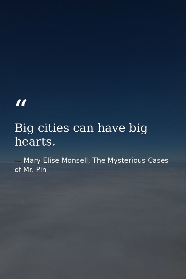 Big cities can have big hearts. — Mary Elise Monsell, The Mysterious Cases of Mr. Pin