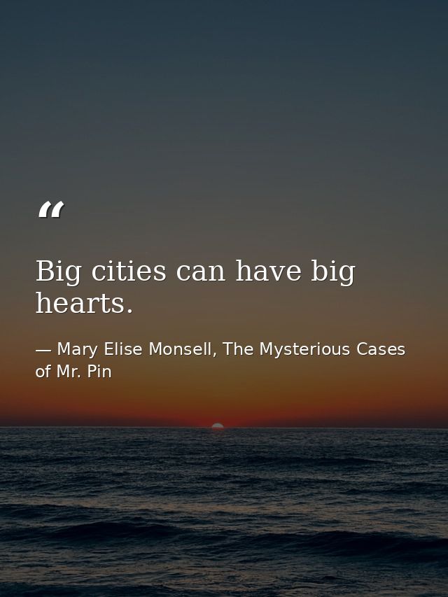 Big cities can have big hearts. — Mary Elise Monsell, The Mysterious Cases of Mr. Pin