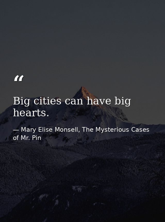 Big cities can have big hearts. — Mary Elise Monsell, The Mysterious Cases of Mr. Pin