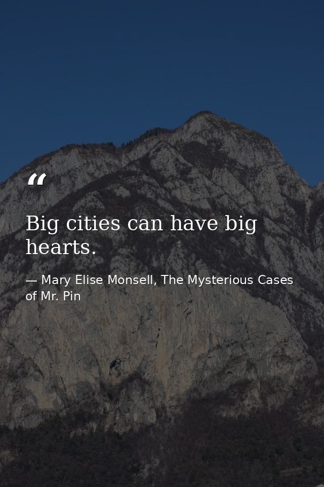 Big cities can have big hearts. — Mary Elise Monsell, The Mysterious Cases of Mr. Pin