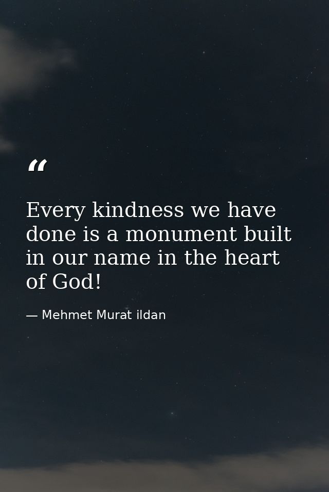 Every kindness we have done is a monument built in our name in the heart of God! — Mehmet Murat ildan