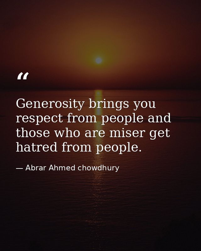 Generosity brings you respect from people and those who are miser get hatred from people. — Abrar Ahmed chowdhury