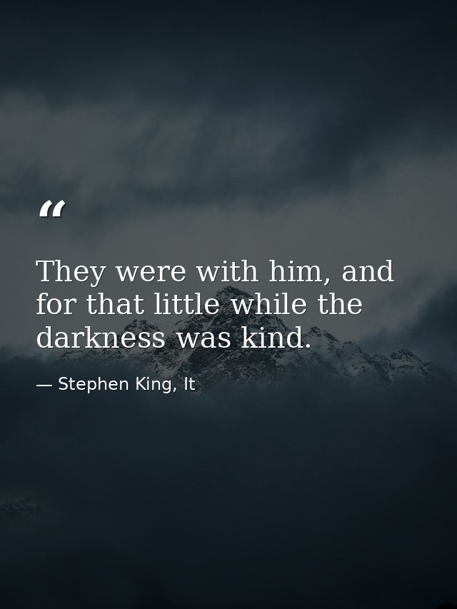 They were with him, and for that little while the darkness was kind. — Stephen King, It