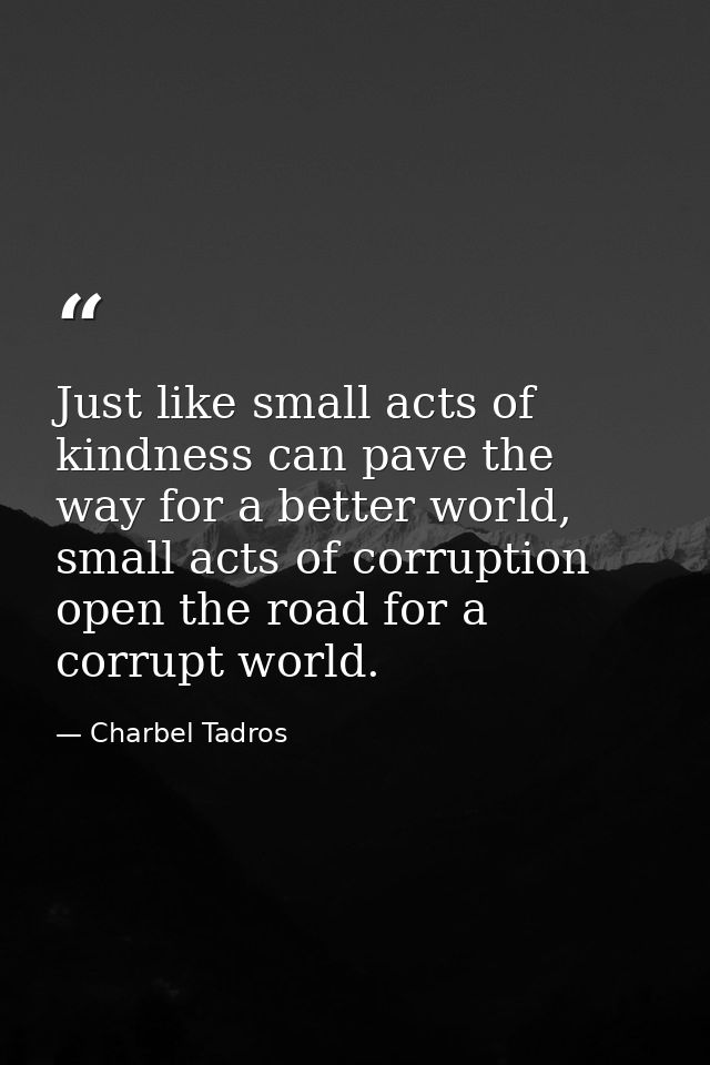 Just like small acts of kindness can pave the way for a better world, small acts of corruption open the road for a corru — Charbel Tadros