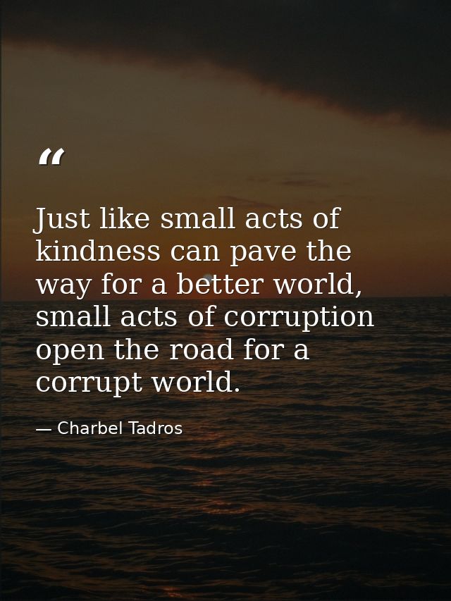 Just like small acts of kindness can pave the way for a better world, small acts of corruption open the road for a corru — Charbel Tadros