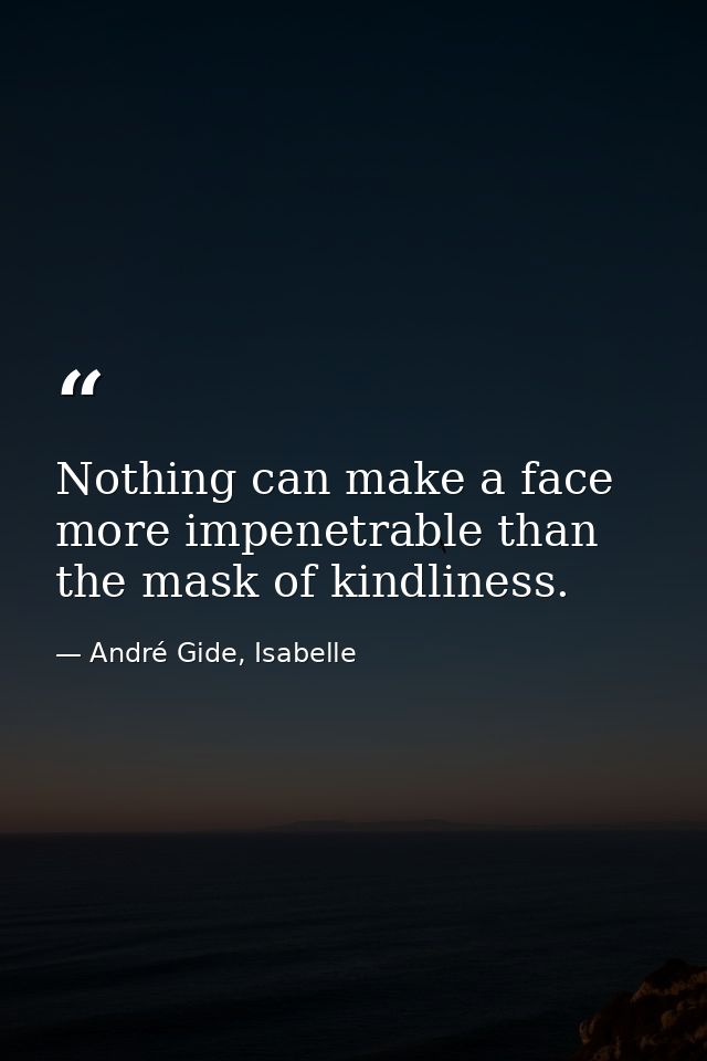 Nothing can make a face more impenetrable than the mask of kindliness. — André Gide, Isabelle