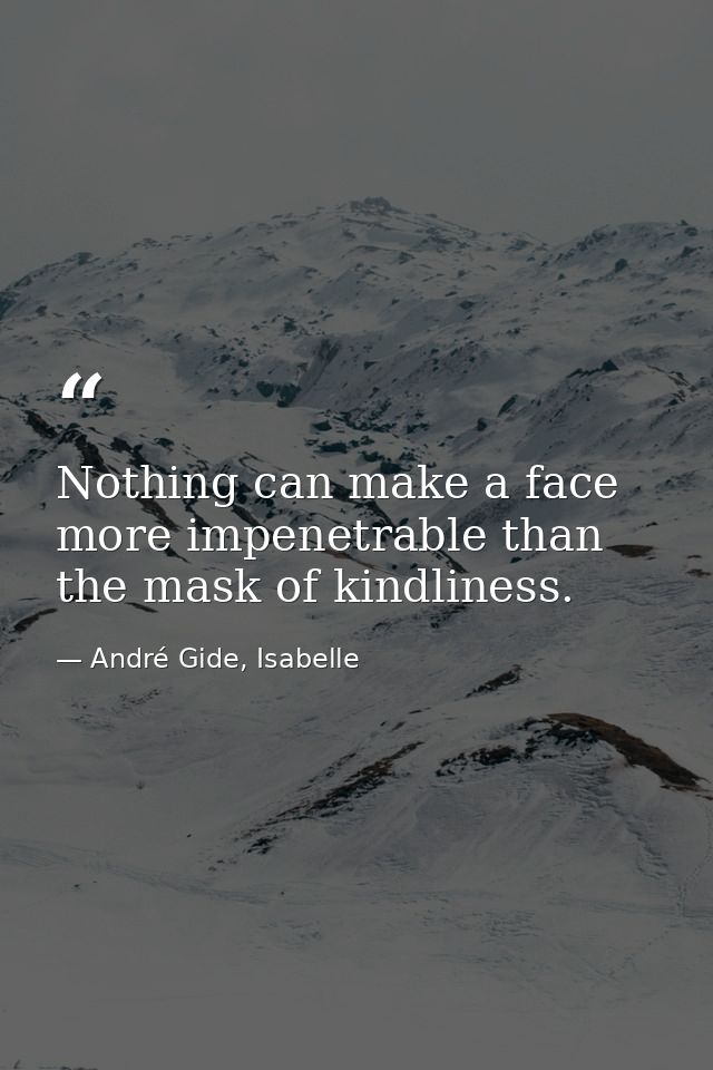 Nothing can make a face more impenetrable than the mask of kindliness. — André Gide, Isabelle