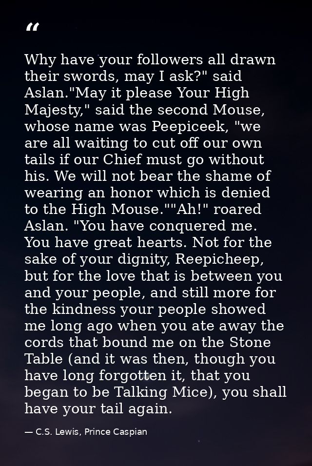 Why have your followers all drawn their swords, may I ask?" said Aslan."May it please Your High Majesty," said the secon — C.S. Lewis, Prince Caspian