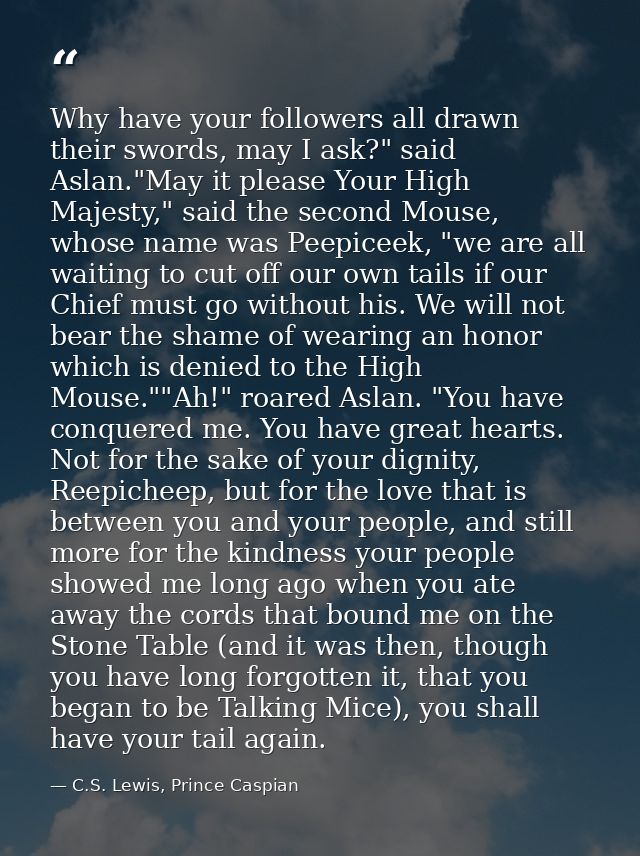 Why have your followers all drawn their swords, may I ask?" said Aslan."May it please Your High Majesty," said the secon — C.S. Lewis, Prince Caspian