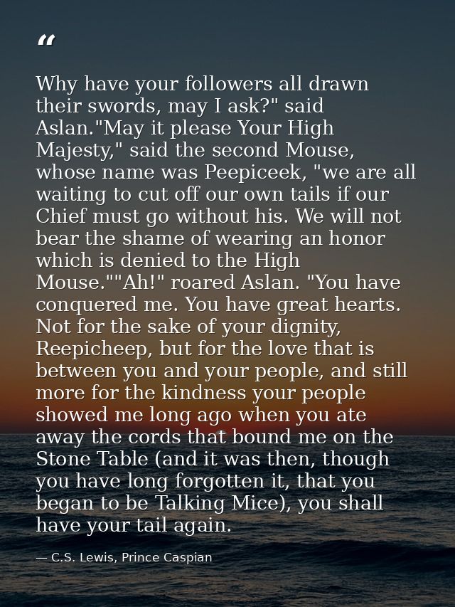 Why have your followers all drawn their swords, may I ask?" said Aslan."May it please Your High Majesty," said the secon — C.S. Lewis, Prince Caspian