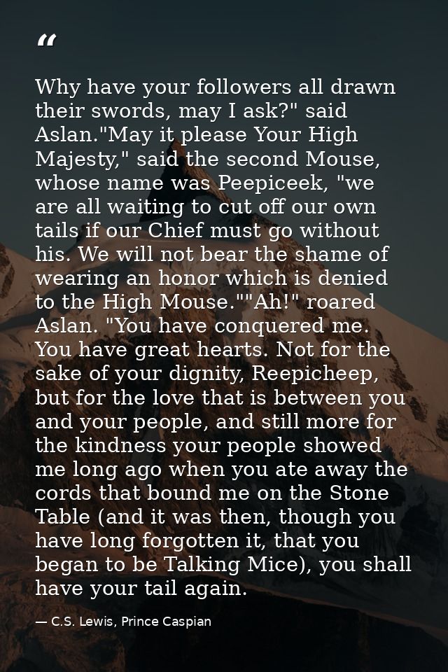 Why have your followers all drawn their swords, may I ask?" said Aslan."May it please Your High Majesty," said the secon — C.S. Lewis, Prince Caspian