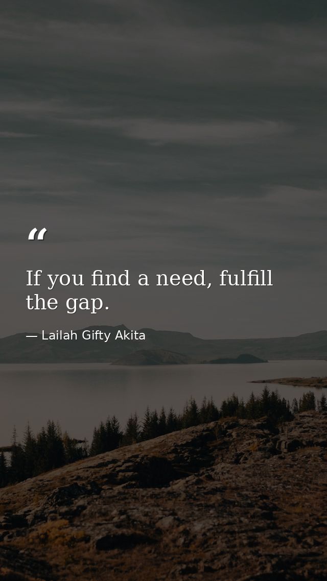 If you find a need, fulfill the gap. — Lailah Gifty Akita