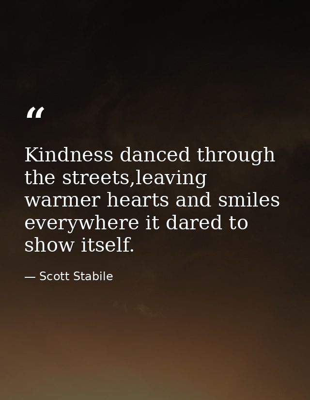 Kindness danced through the streets,leaving warmer hearts and smiles everywhere it dared to show itself. — Scott Stabile