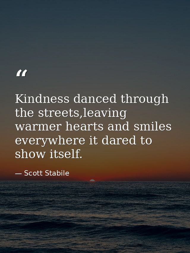 Kindness danced through the streets,leaving warmer hearts and smiles everywhere it dared to show itself. — Scott Stabile
