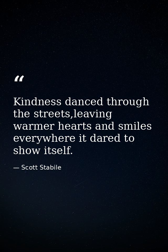 Kindness danced through the streets,leaving warmer hearts and smiles everywhere it dared to show itself. — Scott Stabile