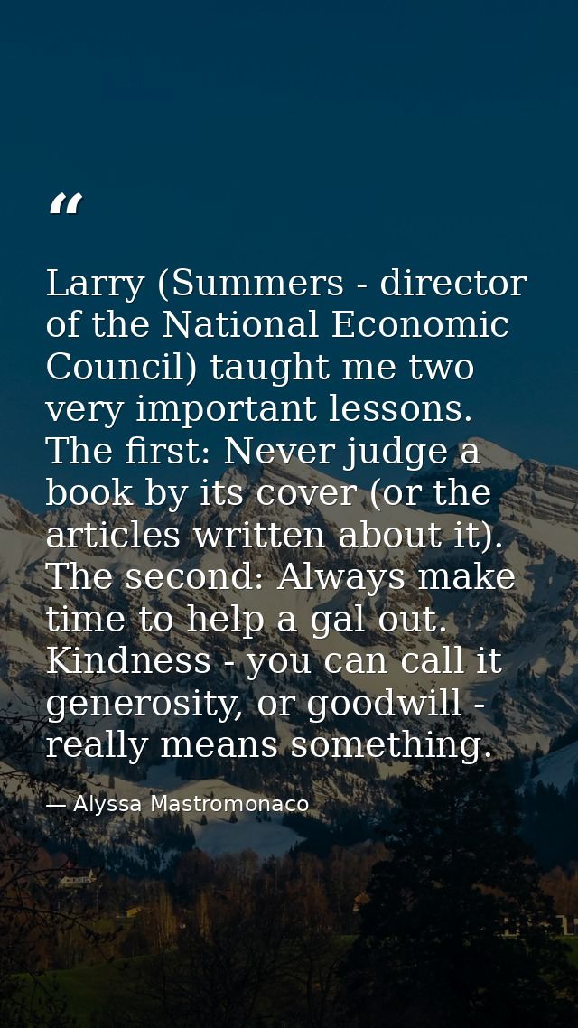 Larry (Summers - director of the National Economic Council) taught me two very important lessons. The first: Never judge — Alyssa Mastromonaco