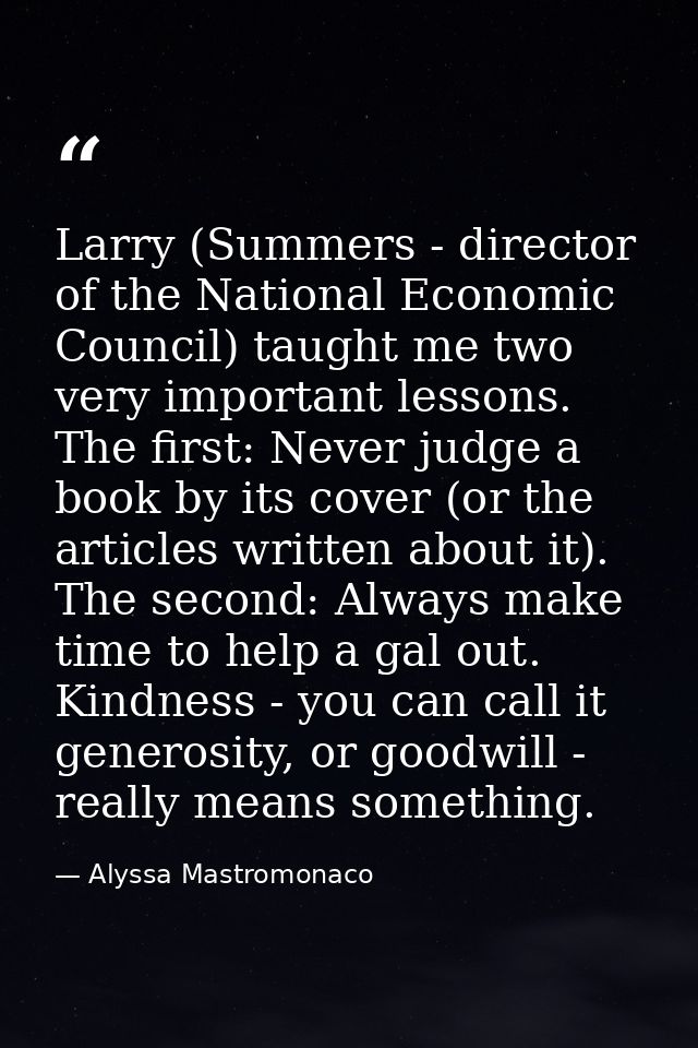 Larry (Summers - director of the National Economic Council) taught me two very important lessons. The first: Never judge — Alyssa Mastromonaco